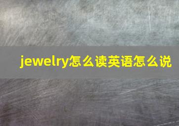 jewelry怎么读英语怎么说