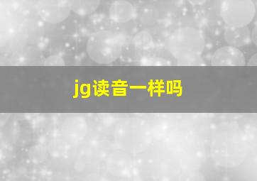 jg读音一样吗