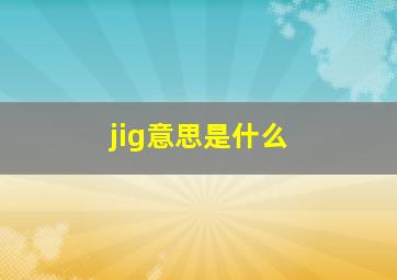 jig意思是什么