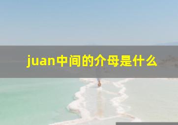 juan中间的介母是什么