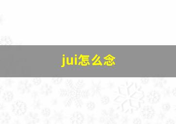 jui怎么念