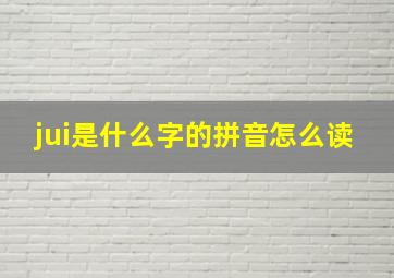 jui是什么字的拼音怎么读