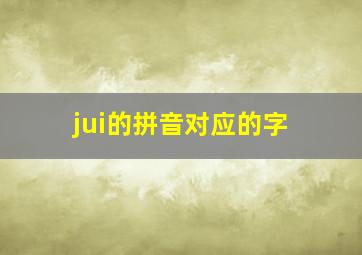 jui的拼音对应的字