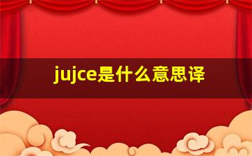 jujce是什么意思译