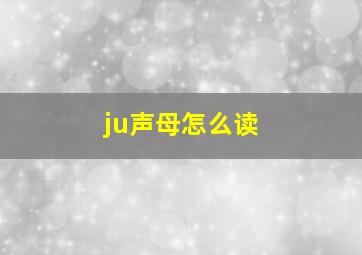 ju声母怎么读