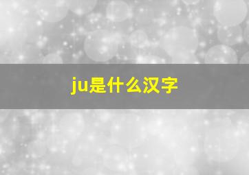 ju是什么汉字