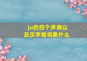 ju的四个声调以及汉字组词是什么