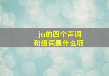 ju的四个声调和组词是什么呢