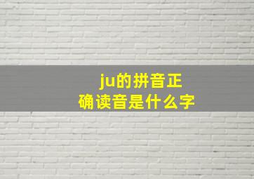 ju的拼音正确读音是什么字