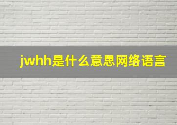 jwhh是什么意思网络语言