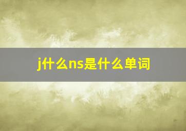 j什么ns是什么单词