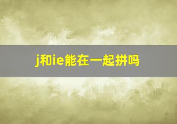 j和ie能在一起拼吗