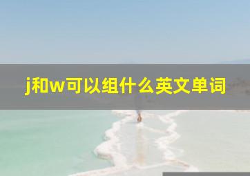 j和w可以组什么英文单词