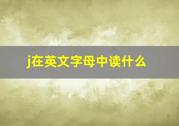 j在英文字母中读什么