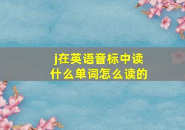 j在英语音标中读什么单词怎么读的