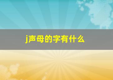 j声母的字有什么