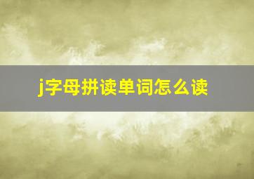 j字母拼读单词怎么读