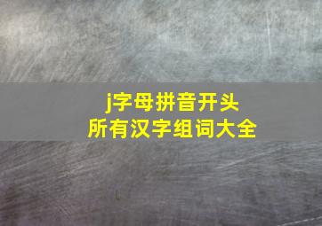 j字母拼音开头所有汉字组词大全