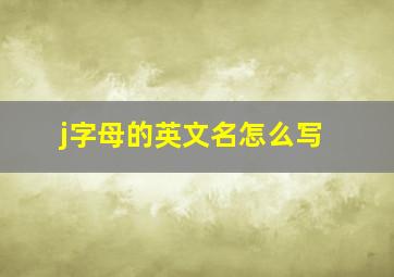 j字母的英文名怎么写