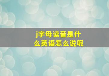 j字母读音是什么英语怎么说呢