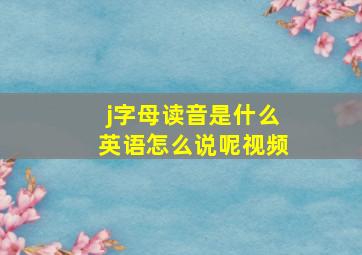 j字母读音是什么英语怎么说呢视频