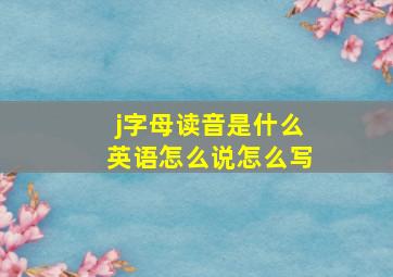 j字母读音是什么英语怎么说怎么写