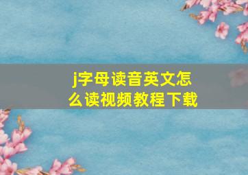 j字母读音英文怎么读视频教程下载