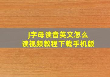 j字母读音英文怎么读视频教程下载手机版