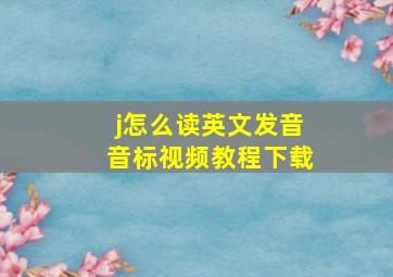 j怎么读英文发音音标视频教程下载