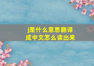 j是什么意思翻译成中文怎么读出来