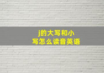 j的大写和小写怎么读音英语