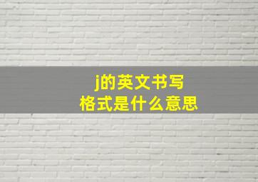 j的英文书写格式是什么意思