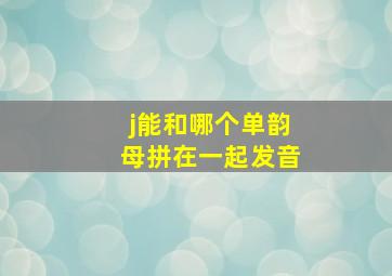 j能和哪个单韵母拼在一起发音