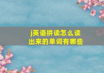 j英语拼读怎么读出来的单词有哪些