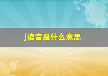 j读音是什么意思