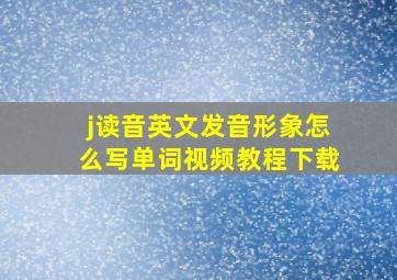 j读音英文发音形象怎么写单词视频教程下载