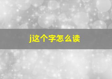 j这个字怎么读