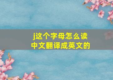 j这个字母怎么读中文翻译成英文的