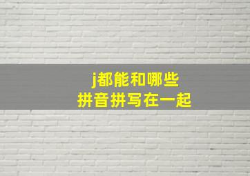 j都能和哪些拼音拼写在一起