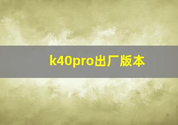 k40pro出厂版本