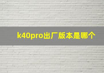 k40pro出厂版本是哪个