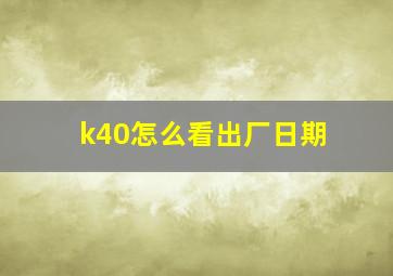 k40怎么看出厂日期