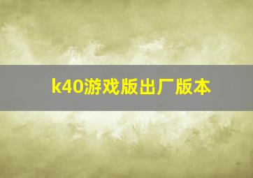 k40游戏版出厂版本