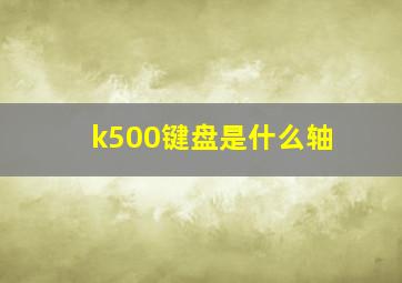 k500键盘是什么轴