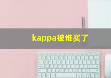 kappa被谁买了