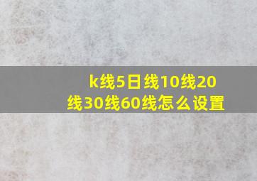 k线5日线10线20线30线60线怎么设置