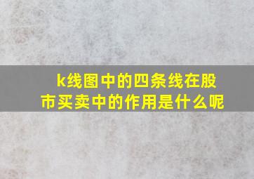 k线图中的四条线在股市买卖中的作用是什么呢