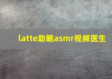 latte助眠asmr视频医生