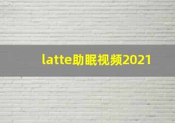 latte助眠视频2021