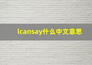 lcansay什么中文意思